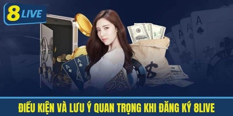 Điều kiện và lưu ý quan trọng khi Đăng ký 8live