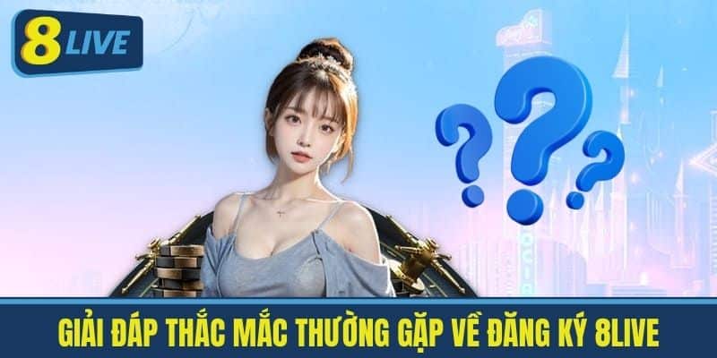 Giải đáp thắc mắc thường gặp về Đăng ký 8Live