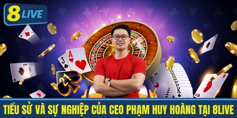 Tiểu Sử và Sự Nghiệp của CEO Phạm Huy Hoàng tại 8live