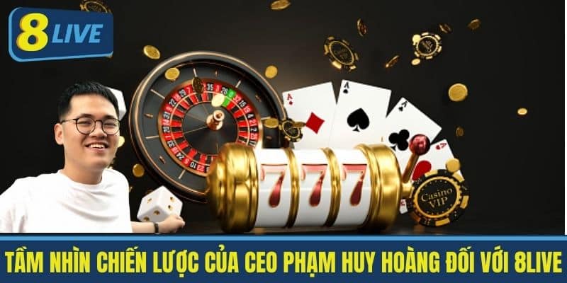 Tầm Nhìn Chiến Lược của CEO Phạm Huy Hoàng đối với 8live