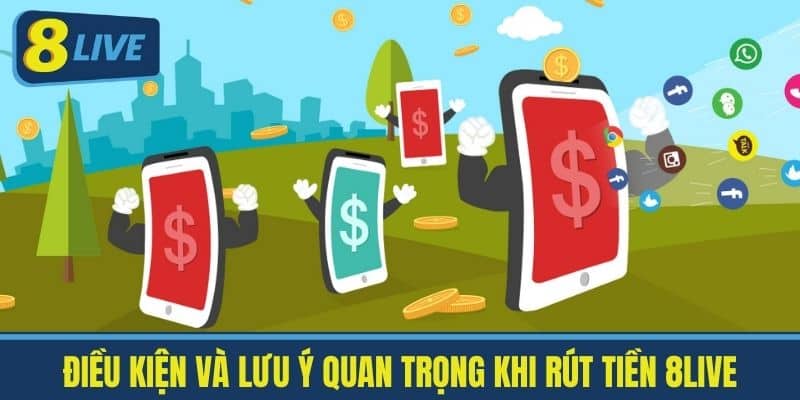Điều kiện và lưu ý quan trọng khi Rút tiền 8live