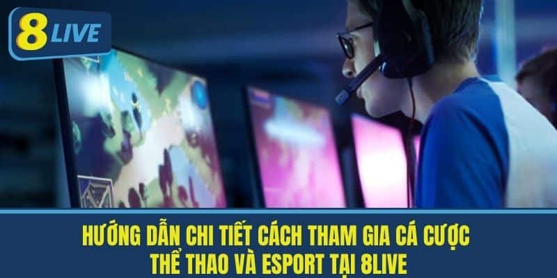 Hướng Dẫn Chi Tiết Cách Tham Gia Cá Cược Thể Thao và Esport Tại 8Live